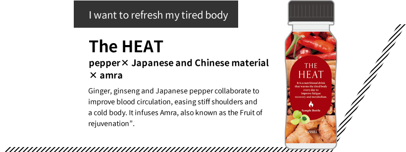 “I want to refresh my tired body” The HEAT pepper× Japanese and Chinese material× amra Ginger, ginseng and Japanese pepper collaborate to improve blood circulation, easing stiff shoulders and a cold body. It infuses Amra, also known as the‟Fruit of rejuvenation”.